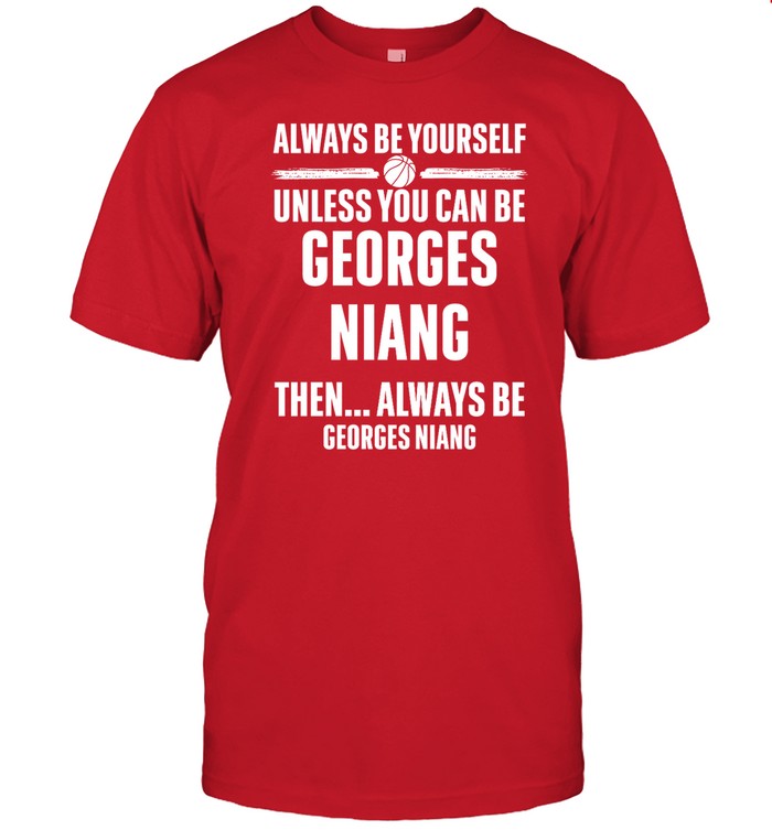 Shirt Always Be Yourself Unless You Can Be Georges Niang Then Always Be Georges Niang