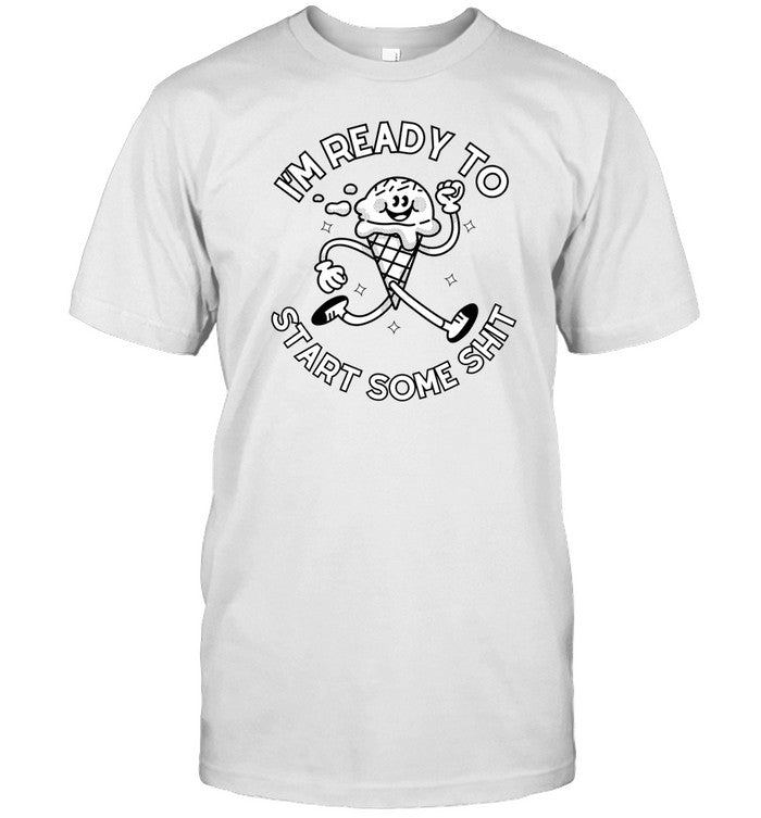 I'm Ready To Start Some Shit New Shirt
