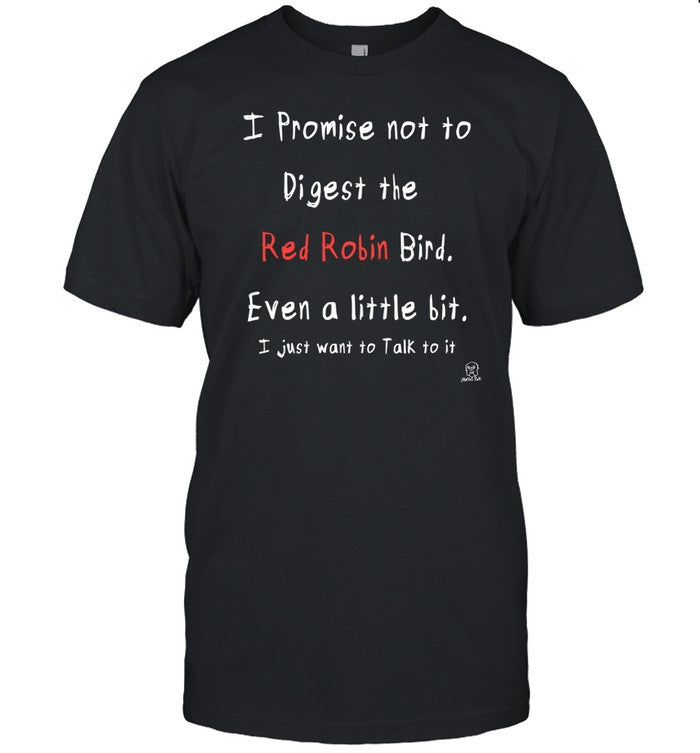 Shirt I Promise Not To Digest The Red Robin Bird Even A Little Bit I Just Want To Talk To It