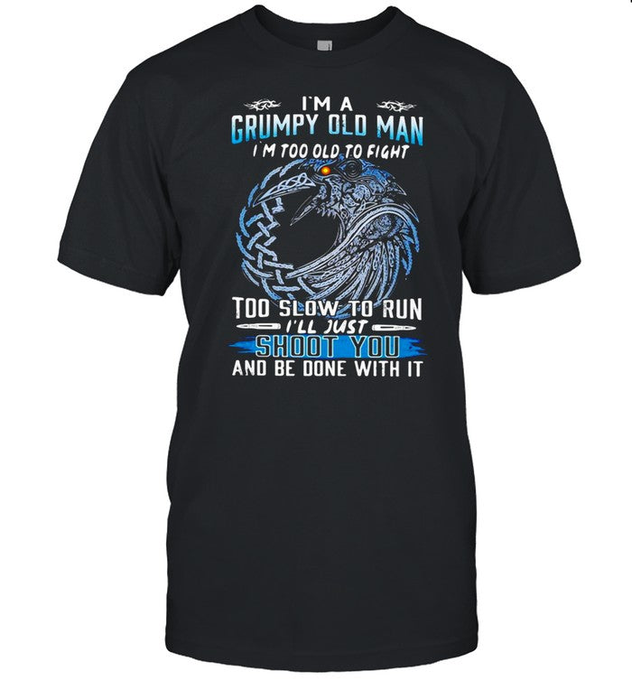 Iâ€™m A Grumpy Old Man Iâ€™m Too Old To Fight Too Slow To Run Iâ€™ll Just Shoot You And Be Done With It sh