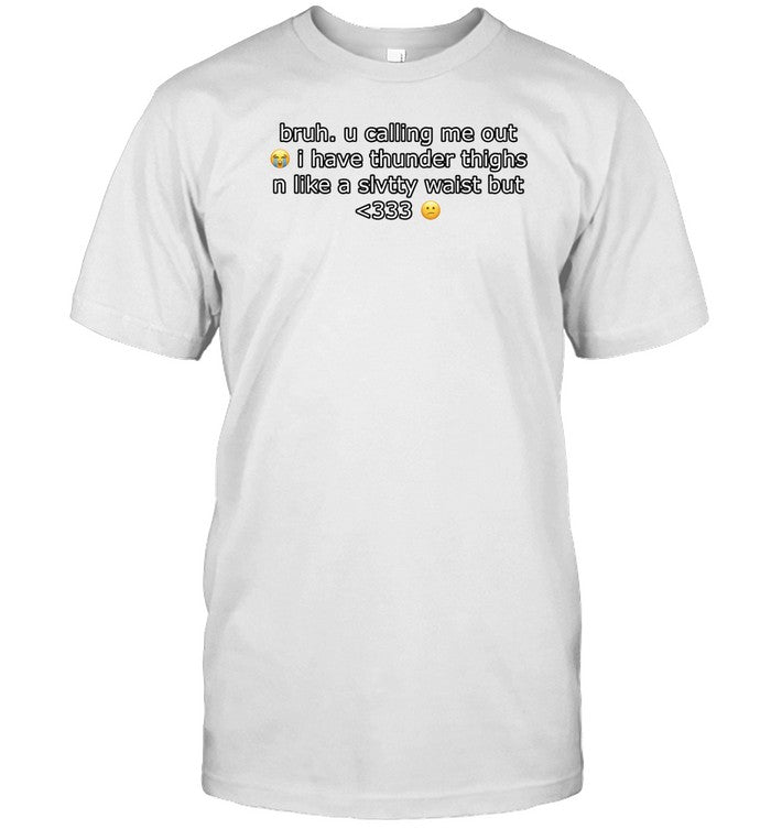 Cringeytees Bruh U Calling Me Out I Have Thunder Thighs N Like A Slvtty Waist But Shirt