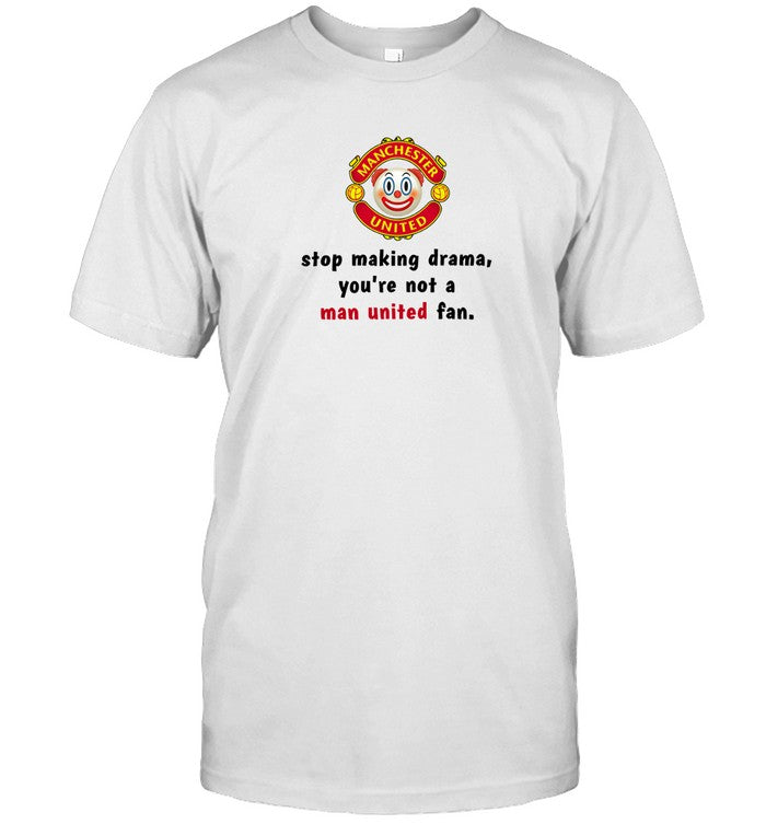 MU Stop Making Drama You're Not A Man United Fan T-Shirt