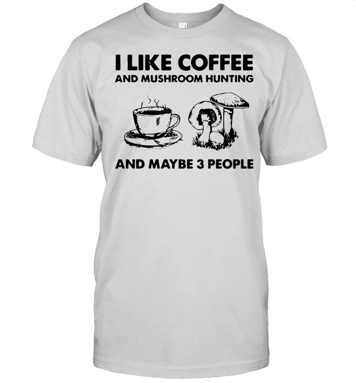 I Like Coffee And Mushroom Hunting And Maybe 3 People shirt