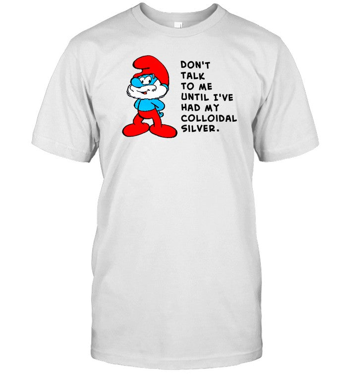 Shirt Don't Talk To Me Until I've Had My Colloidal Silver Blue Yourself