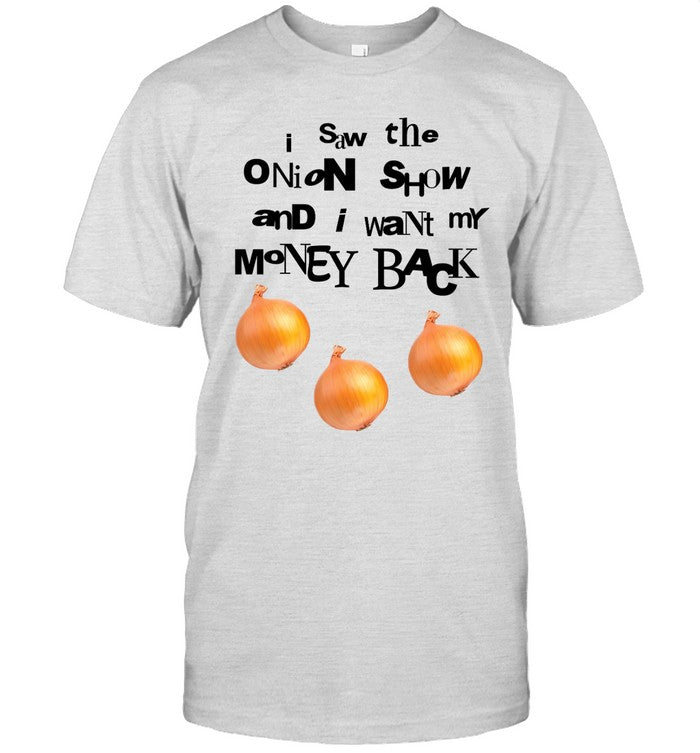 I Saw The Onion Show And I Want My Money Back Shirt New