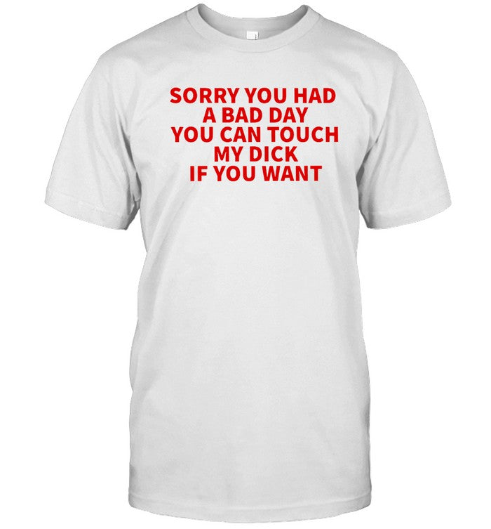 Limited Sorry You Had A Bad Day You Can Touch My Dick If You Want Shirt