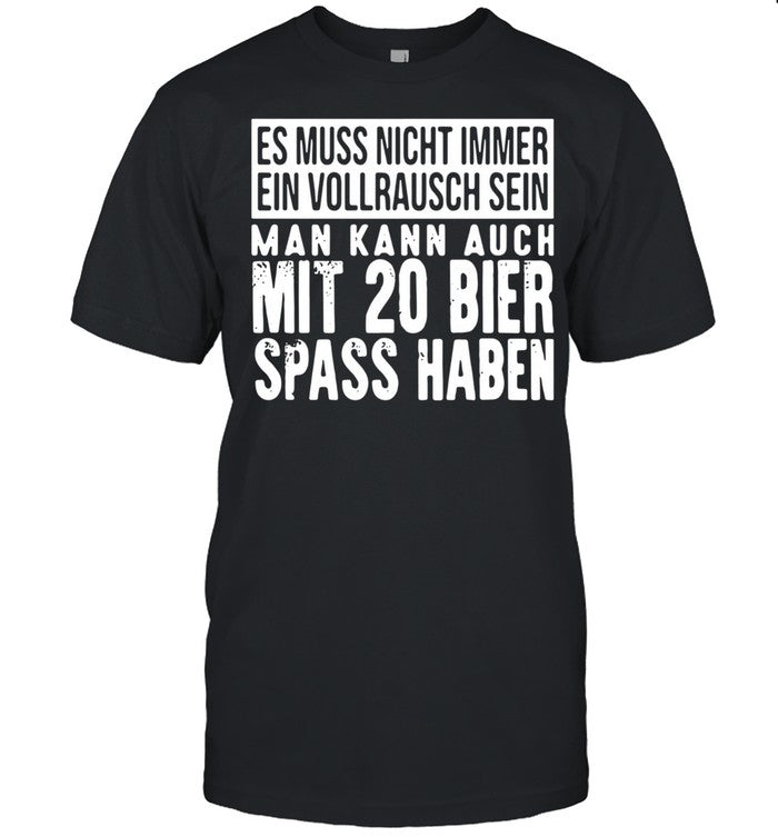 Es Muss Nicht Immer Ein Vollrausch Sein Man Kann Auch Mit 20 Bier Spass Haben shirt_1