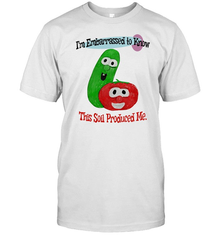Shirt I'm Embarrassed To Know This Soil Produced Me