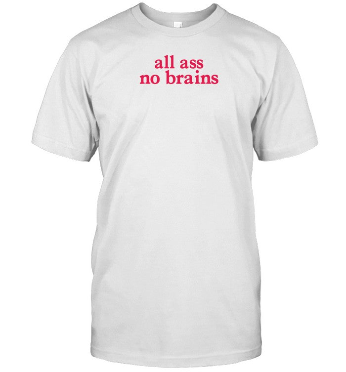 All Ass No Brains T-Shirt, Hoodie, Tank Top, Sweater And Long Sleeve T-Shirt