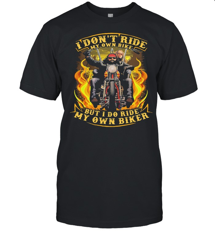 I Don't Ride My Own Bike But I Do Ride My Own Biker shirt