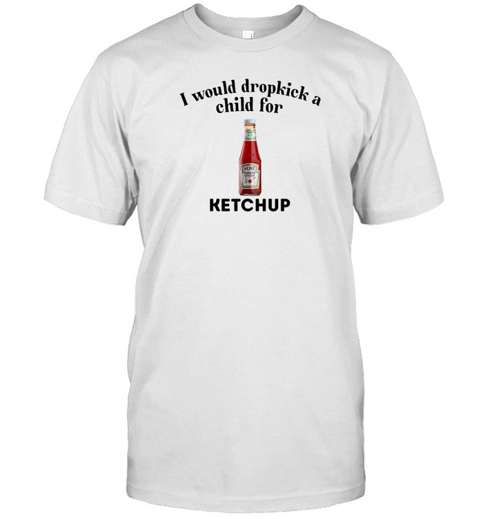 I Would Dropkick A Child For Ketchup Tee