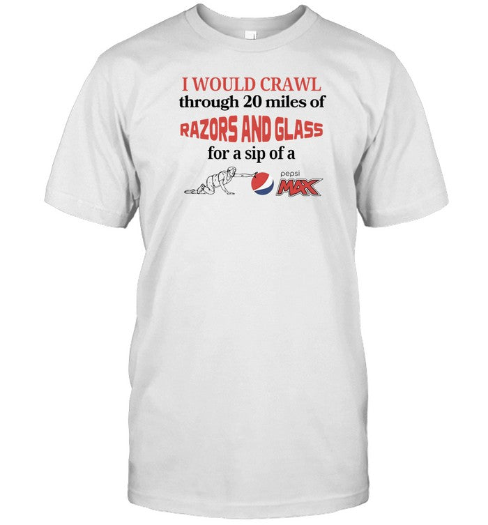 I Would Crawl Through 20 Miles Of Razors And Glass For A Sip Of A Pepsi Max