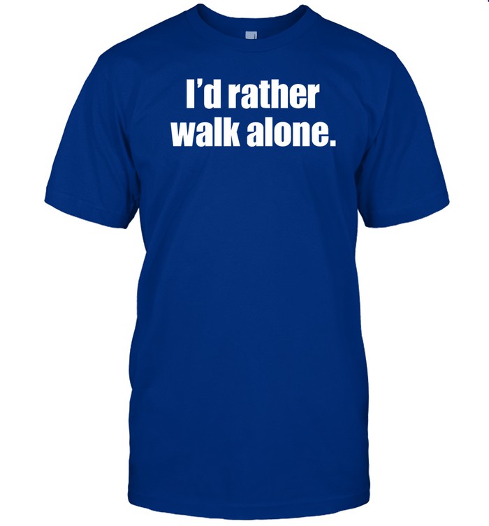 Shirt I'd Rather Walk Alone