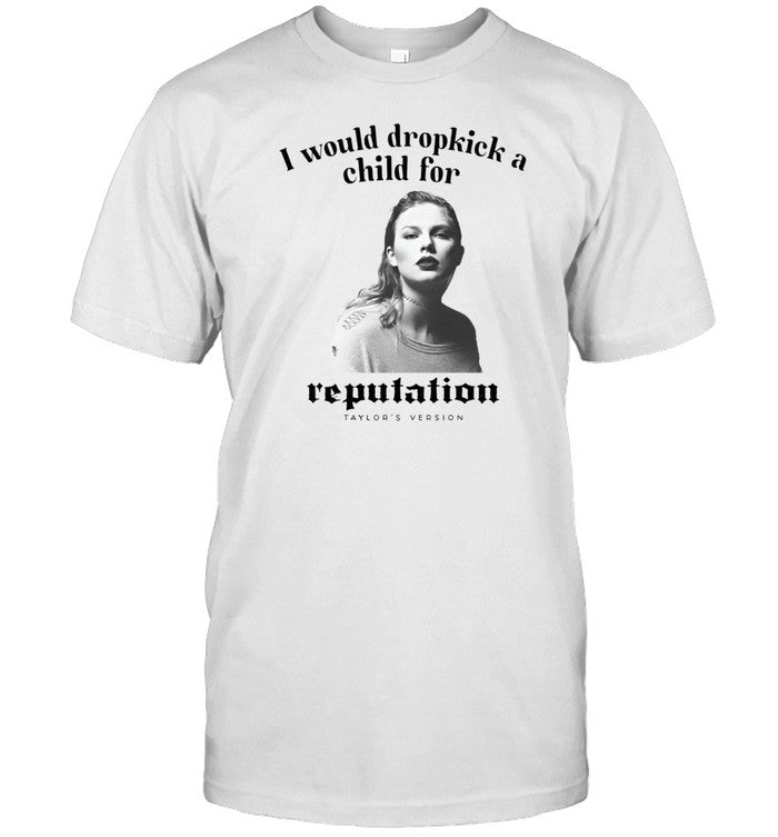 I Would Dropkick A Child For Reputation Ts Shirt