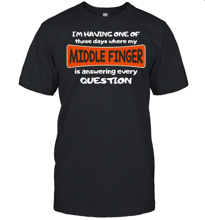 Iâ€™m Having One Of Those Days Where My Middle Finger Is Answering Every Question shirt_1
