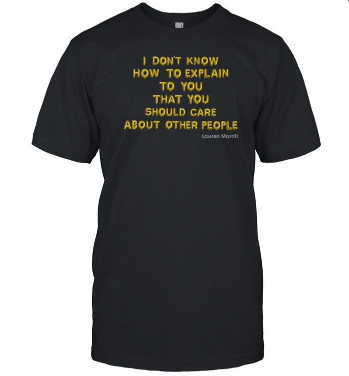 I Don't Know How To Explain To You That You Should Care About Other People Shirt