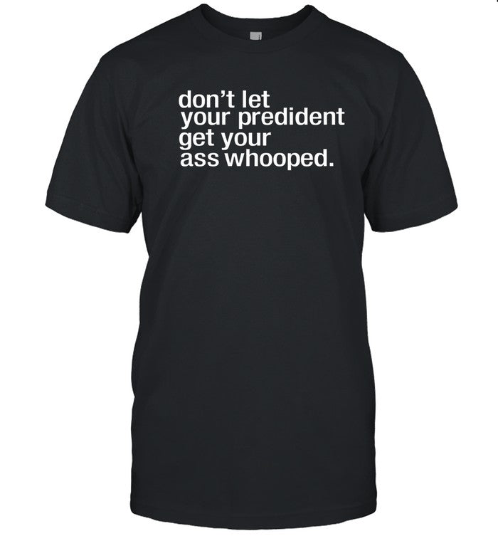 Melaninapparel don't let your president you get your ass whooped shirt