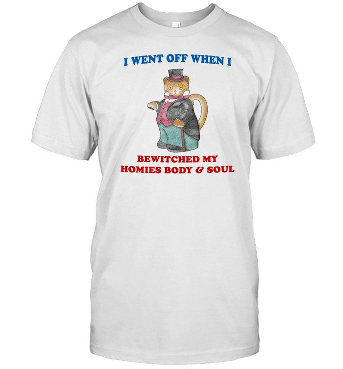 I Went Off When I Bewitched My Homies Body & Soul New Shirt