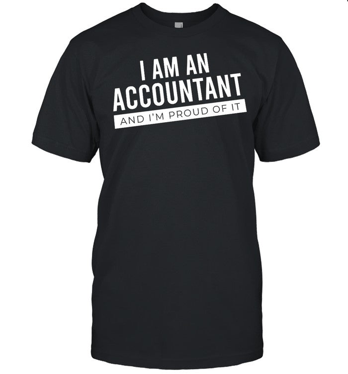 I Am An Accountant And Im Proud Of It shirt