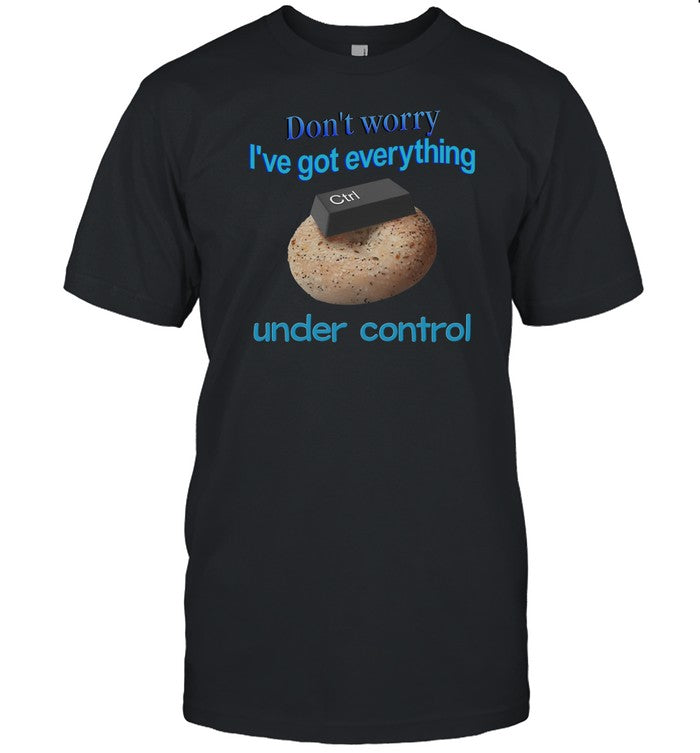 Shirt Don't Worry I've Got Everything Under Control