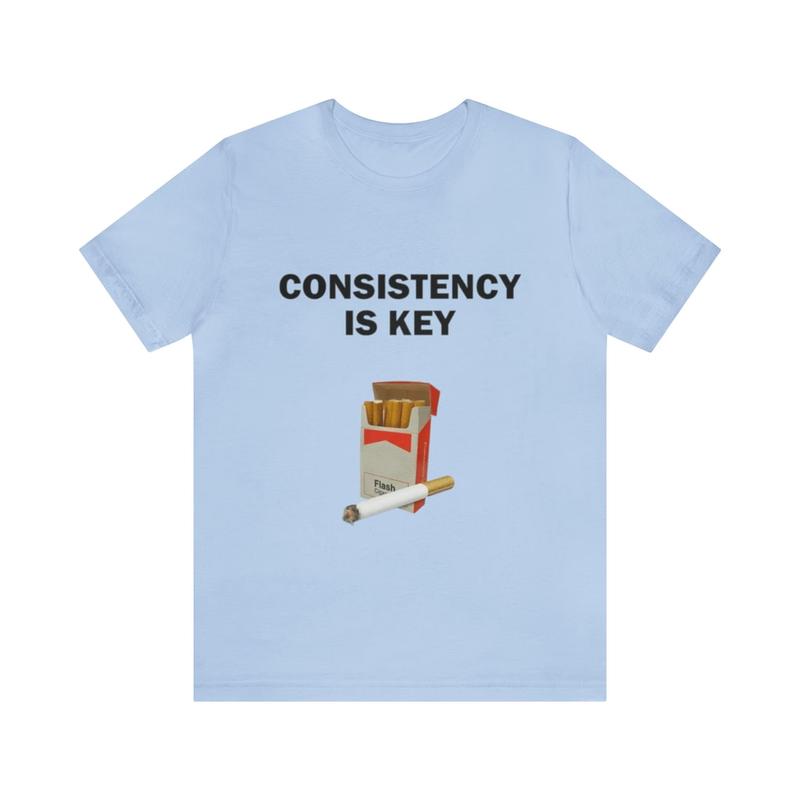 Consistency Is Key - Funny Shirts Parody Tees Offensive Shirts Funny Smoker Gift Tee for Humorous and Ironic Style