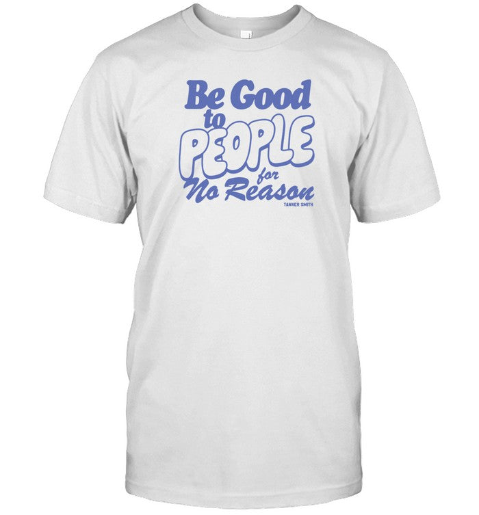 Limted Be Good to People For No Reason Shirt