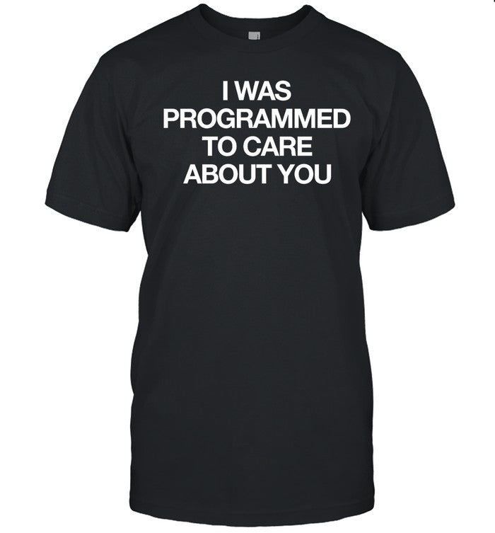 I Was Programmed To Care About You Tee
