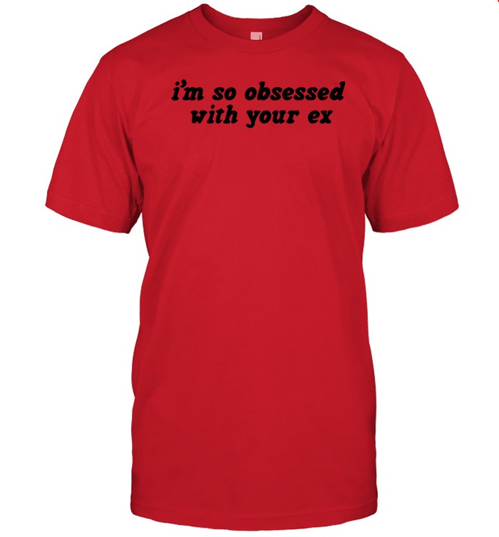 I'm So Obsessed With Your Ex Tee