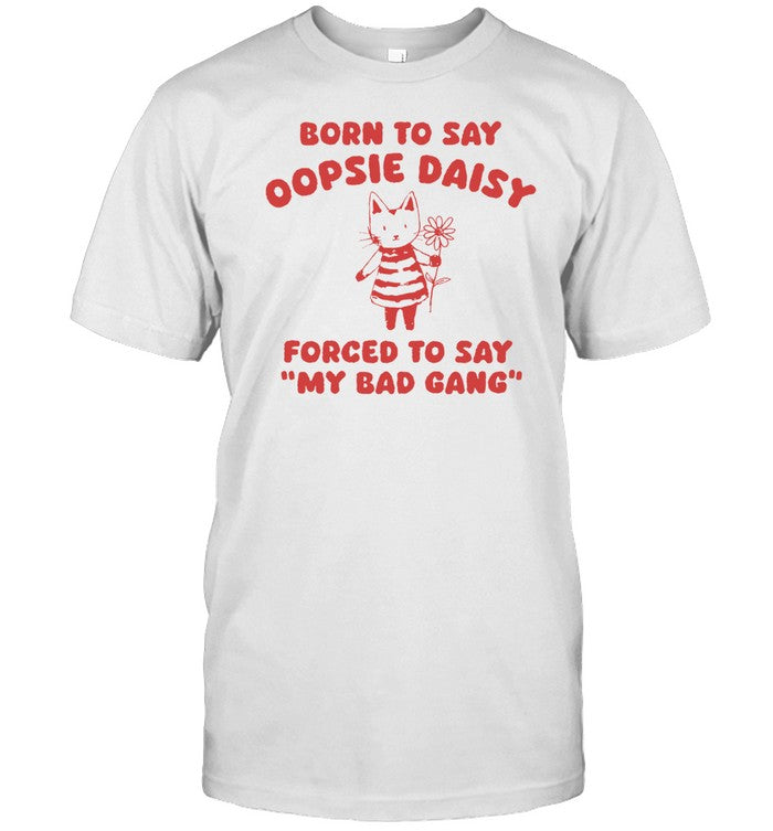 Sillycityco Born To Say Oopsie Daisy Forced To Say My Bad Gang Shirt