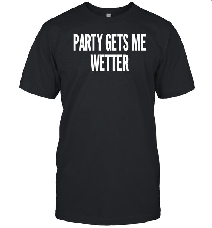 Party Gets Me Wetter Tee Shirt