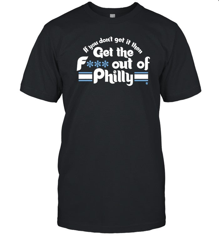 If You Dont Get It Then Get The F Out Of Philly T Shirt_1