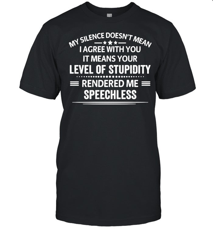 My Silence Doesnâ€™t Mean I Agree With You It Means Your Level Of Stupidity Rendered Me Speechless shi