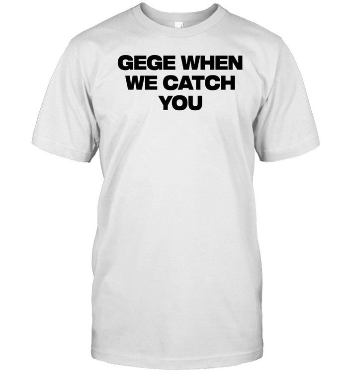 Shirt Gege When We Catch You