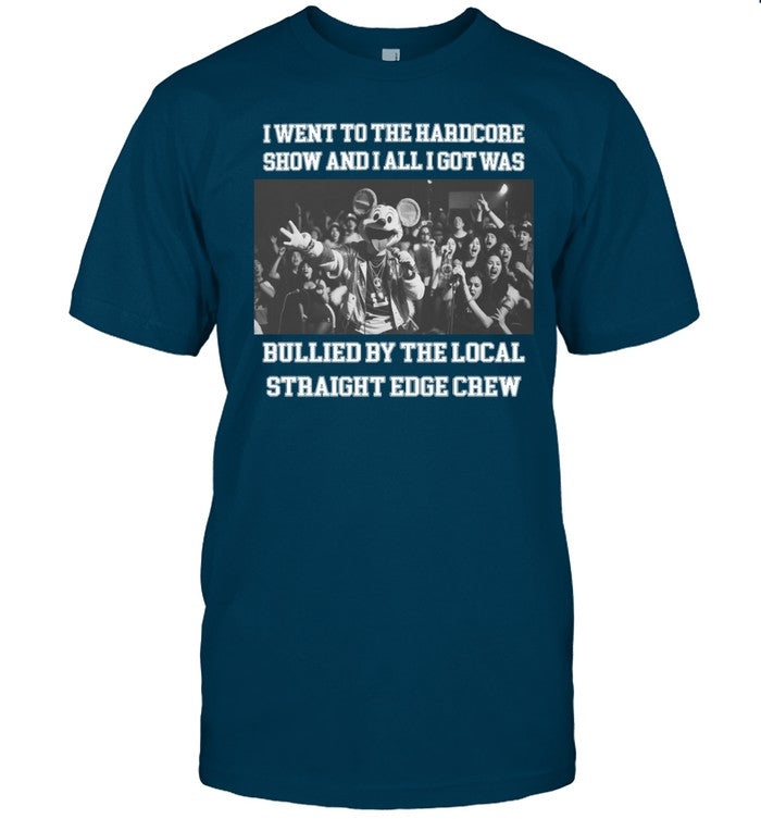 I Went To The Hardcore Show And All I Got Was Bullied By The Local Straight Edge Crew t-shirt, hoodi