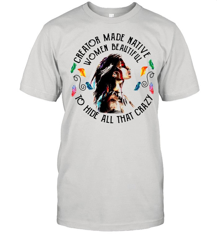 Creator Made Native Women Beautiful To Hide All That Crazy shirt