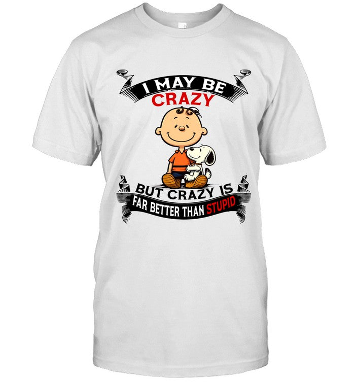 I MAY BE CRAZY BUT CRAZY IS FAR BETTER THAN STUPID