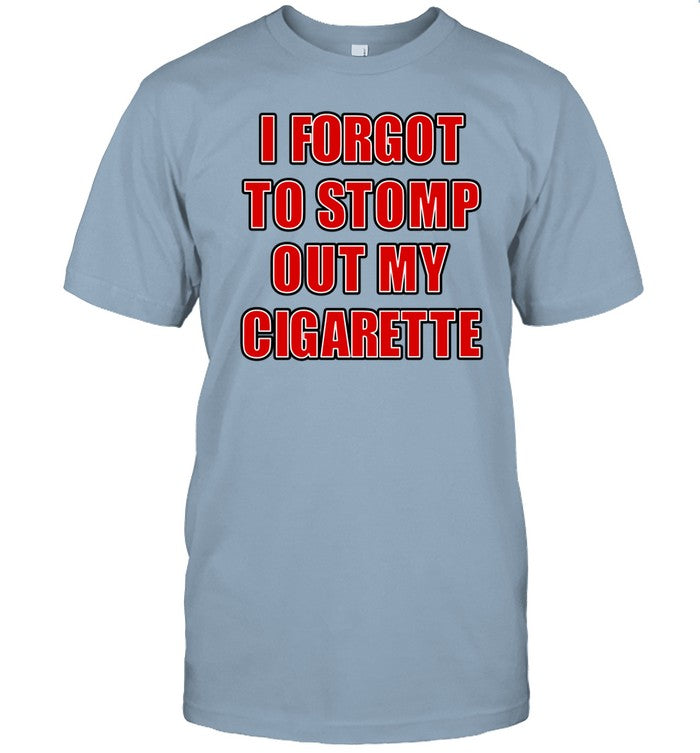I Forgot To Stomp Out My Cigarette t-shirt, hoodie, tank top, sweater and long sleeve t-shirt
