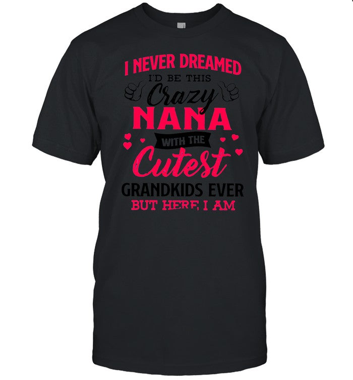 I Never Dreamed Iâ€™d Be This Crazy Nana With The Cutest Grandkids Ever But Here I Am shirt_2