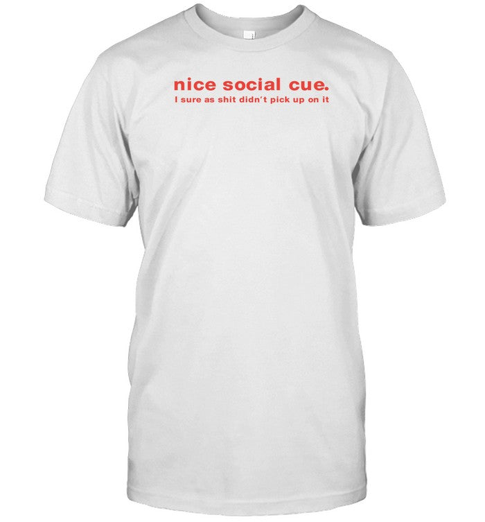 Nice Social Cue I Sure As Shit Didn't Pick Up On It T-Shirt, Hoodie, Tank Top, Sweater And Long Slee