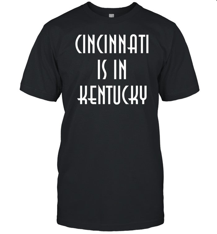 Cincinnati Is In Kentucky T Shirt