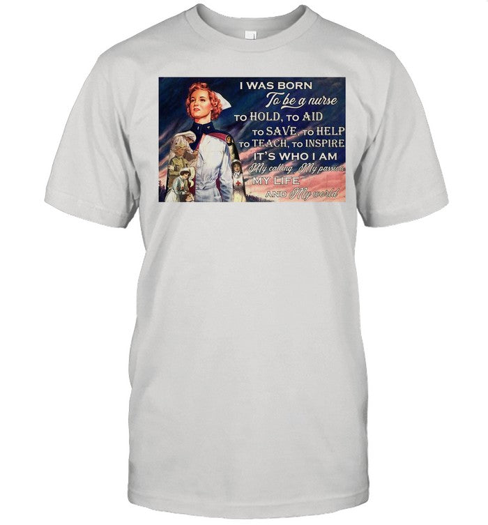 I Was Born To Be A Nurse To Hold To Aid To Save To Help To Teach To Inspire Itâ€™s Who I Am shirt