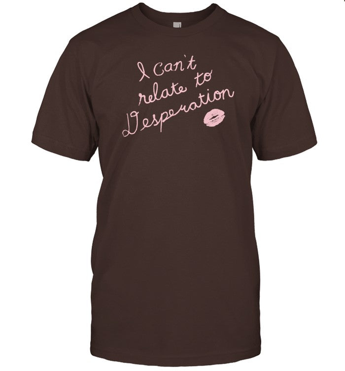 Shirt I Can't Relate To Desperation