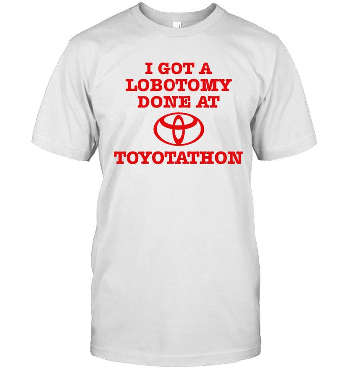 I Got A Lobotomy Done At Toyotathon Limited Shirt