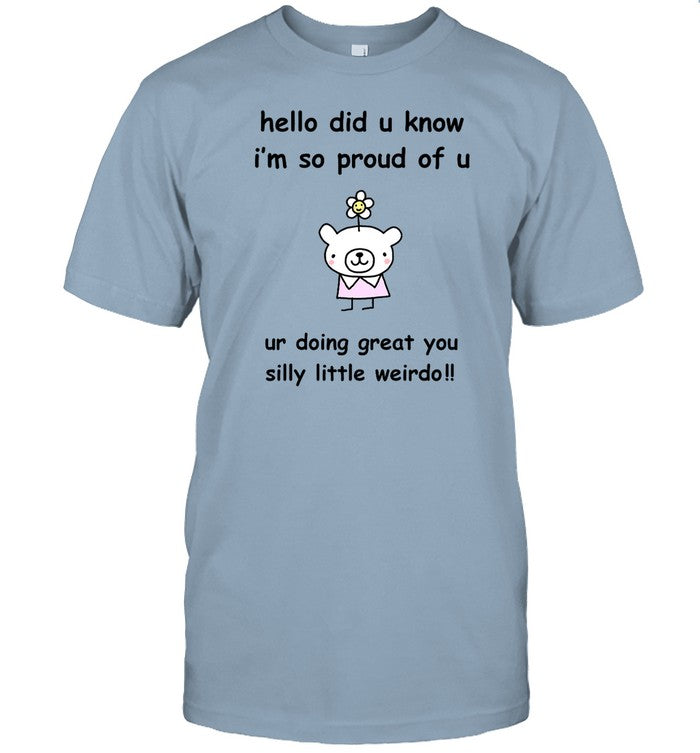 Hello Did You Know I'm So Proud Of U Ur Doing Great You Silly Little Weirdo Shirt