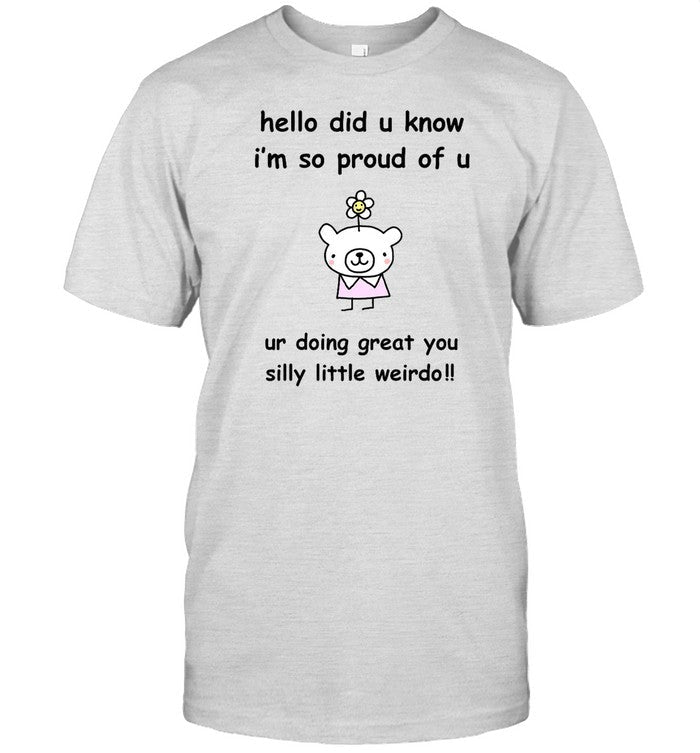 Shirt Hello Did You Know I'm So Proud Of U Ur Doing Great You Silly Little Weirdo