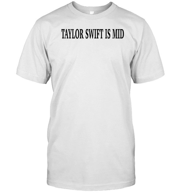 Shirt Taylor Swift Is Mid