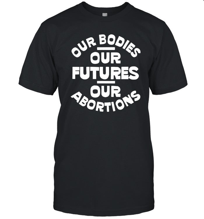 Abortion Is Healthcare Our Bodies, Our Futures, Our Abortions Shirt