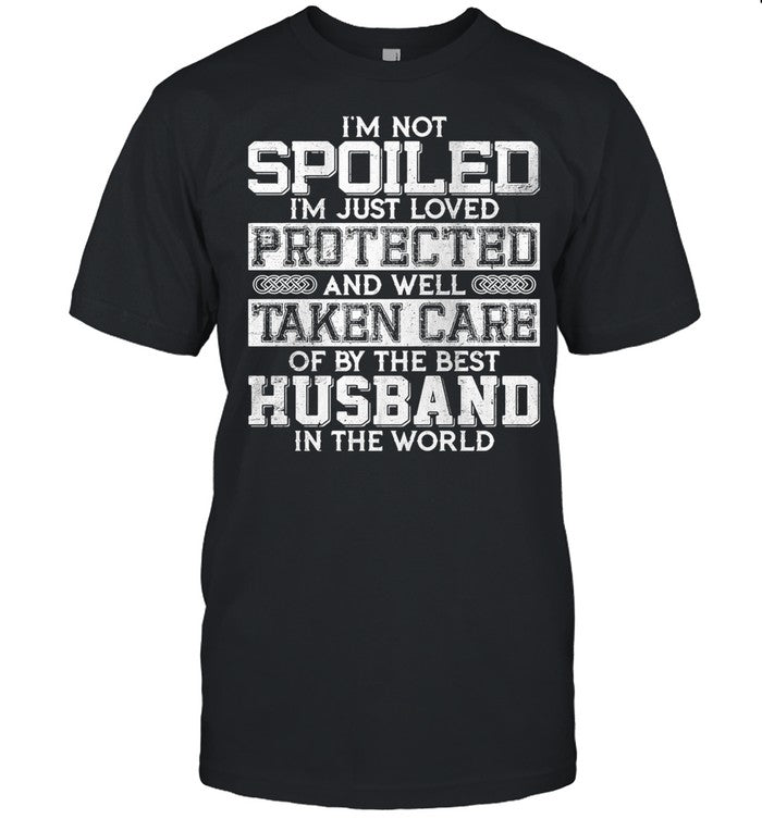 Iâ€™m Not Spoiled Iâ€™m Just Loved Protected And Well Taken Care Od By The Best Husband In The World shi