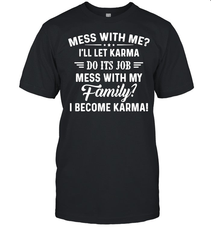 Good Mess With Me Iâ€™ll Let Karma Do Its Job Mess With My Family I Become Karma shirt