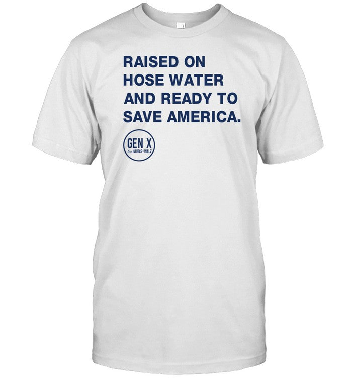Raised On Hose Water And Ready To Save America Gen X Harris Walz Shirt